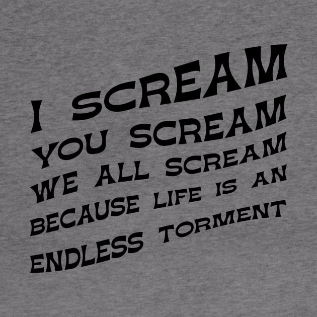 I Scream You Scream, We all Scream Because Life is an Endless Torment by winstongambro